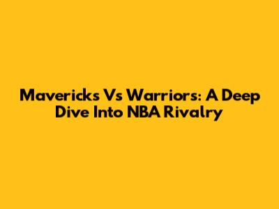 Mavericks Vs Warriors: A Deep Dive Into NBA Rivalry