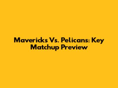 Mavericks Vs. Pelicans: Key Matchup Preview