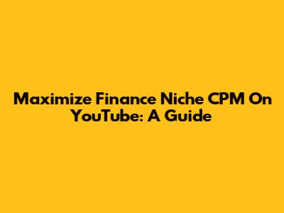 Maximize Finance Niche CPM On YouTube: A Guide