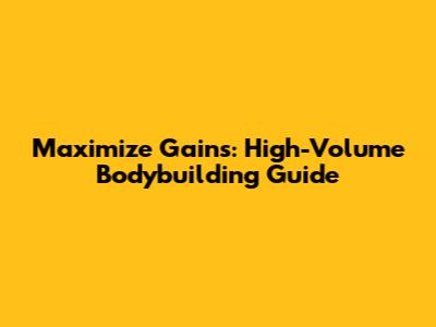 Maximize Gains: High-Volume Bodybuilding Guide