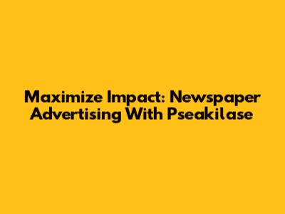 Maximize Impact: Newspaper Advertising With Pseakilase