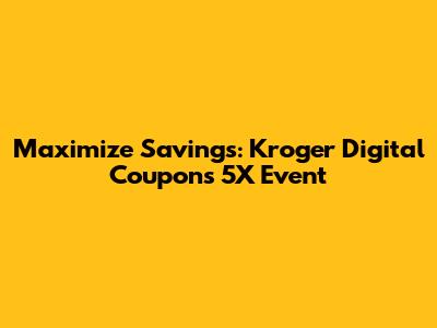Maximize Savings: Kroger Digital Coupons 5X Event