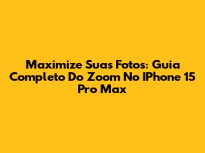 Maximize Suas Fotos: Guia Completo Do Zoom No IPhone 15 Pro Max