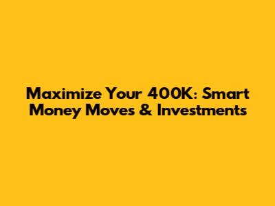 Maximize Your 400K: Smart Money Moves & Investments