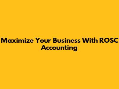 Maximize Your Business With ROSC Accounting
