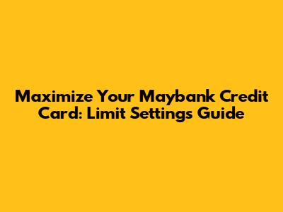 Maximize Your Maybank Credit Card: Limit Settings Guide