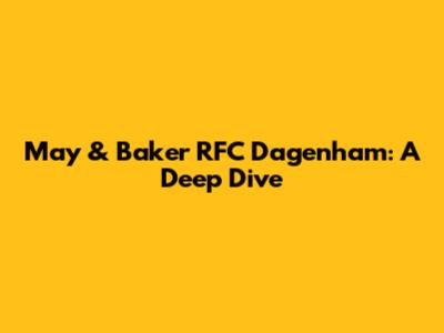 May & Baker RFC Dagenham: A Deep Dive