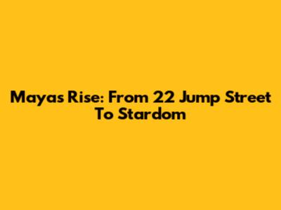 Maya's Rise: From 22 Jump Street To Stardom