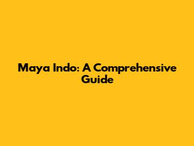 Maya Indo: A Comprehensive Guide