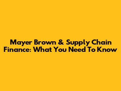 Mayer Brown & Supply Chain Finance: What You Need To Know