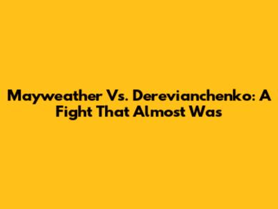 Mayweather Vs. Derevianchenko: A Fight That Almost Was