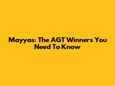 Mayyas: The AGT Winners You Need To Know