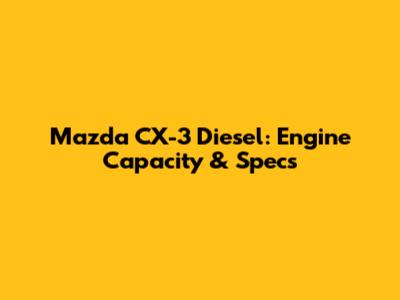 Mazda CX-3 Diesel: Engine Capacity & Specs