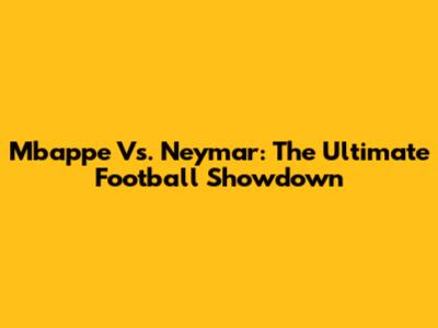Mbappe Vs. Neymar: The Ultimate Football Showdown