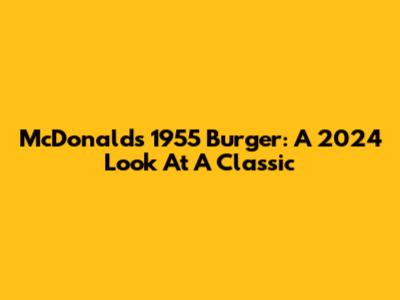 McDonald's 1955 Burger: A 2024 Look At A Classic