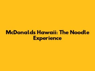 McDonald's Hawaii: The Noodle Experience