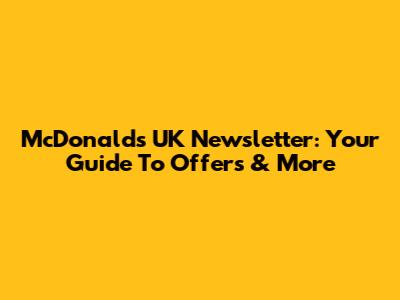 McDonald's UK Newsletter: Your Guide To Offers & More