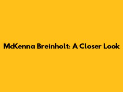 McKenna Breinholt: A Closer Look