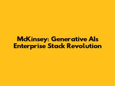 McKinsey: Generative AI's Enterprise Stack Revolution