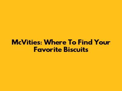 McVitie's: Where To Find Your Favorite Biscuits