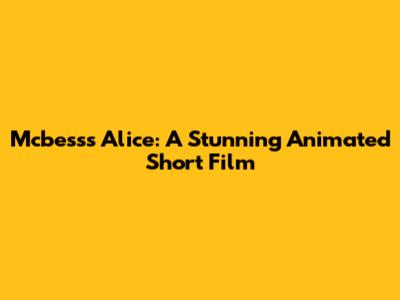 Mcbess's Alice: A Stunning Animated Short Film