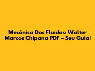 Mecânica Dos Fluidos: Walter Marcos Chipana PDF – Seu Guia!