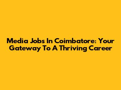Media Jobs In Coimbatore: Your Gateway To A Thriving Career