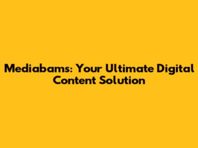 Mediabams: Your Ultimate Digital Content Solution