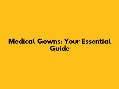 Medical Gowns: Your Essential Guide