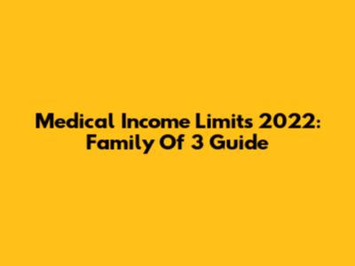 Medical Income Limits 2022: Family Of 3 Guide