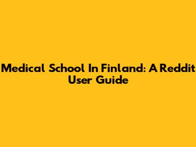 Medical School In Finland: A Reddit User Guide