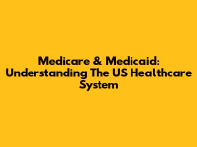 Medicare & Medicaid: Understanding The US Healthcare System