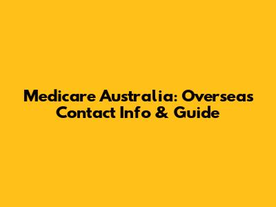 Medicare Australia: Overseas Contact Info & Guide