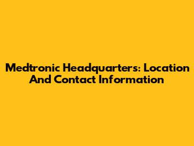 Medtronic Headquarters: Location And Contact Information
