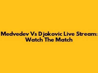 Medvedev Vs Djokovic Live Stream: Watch The Match
