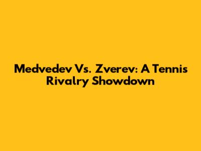 Medvedev Vs. Zverev: A Tennis Rivalry Showdown