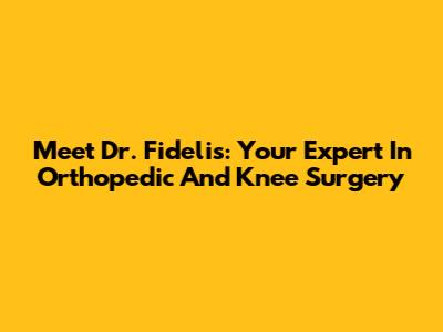 Meet Dr. Fidelis: Your Expert In Orthopedic And Knee Surgery