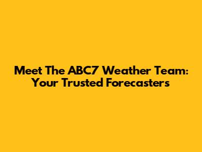 Meet The ABC7 Weather Team: Your Trusted Forecasters