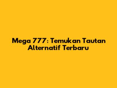 Mega 777: Temukan Tautan Alternatif Terbaru