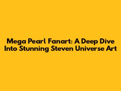 Mega Pearl Fanart: A Deep Dive Into Stunning Steven Universe Art