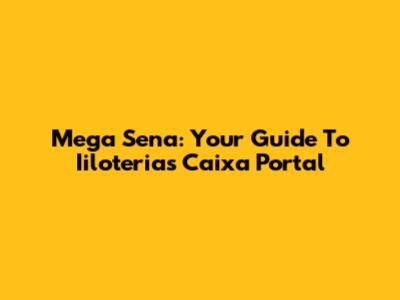 Mega Sena: Your Guide To Iiloterias Caixa Portal