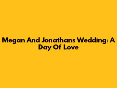 Megan And Jonathan's Wedding: A Day Of Love