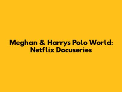 Meghan & Harry's Polo World: Netflix Docuseries