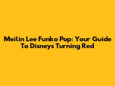 Meilin Lee Funko Pop: Your Guide To Disney's Turning Red