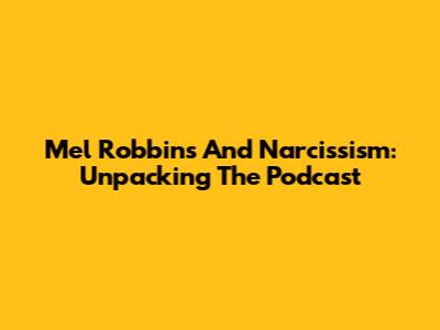 Mel Robbins And Narcissism: Unpacking The Podcast