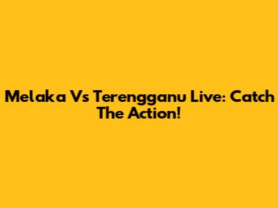 Melaka Vs Terengganu Live: Catch The Action!