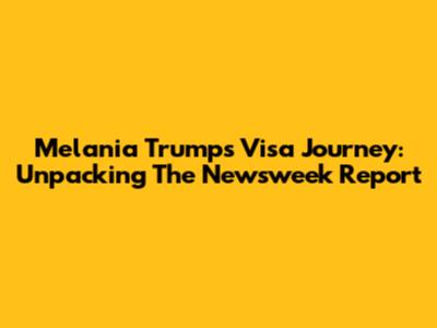 Melania Trump's Visa Journey: Unpacking The Newsweek Report