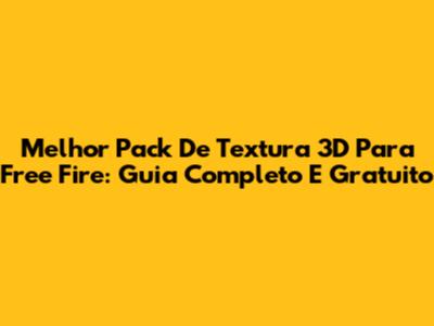 Melhor Pack De Textura 3D Para Free Fire: Guia Completo E Gratuito
