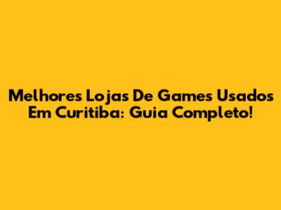 Melhores Lojas De Games Usados Em Curitiba: Guia Completo!