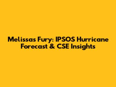 Melissa's Fury: IPSOS Hurricane Forecast & CSE Insights